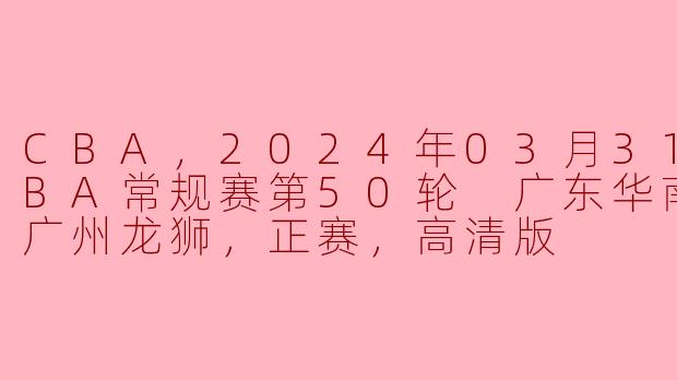 ### CBA常规赛第50轮：广东华南虎力克广州龙狮，继续巩固争冠之路